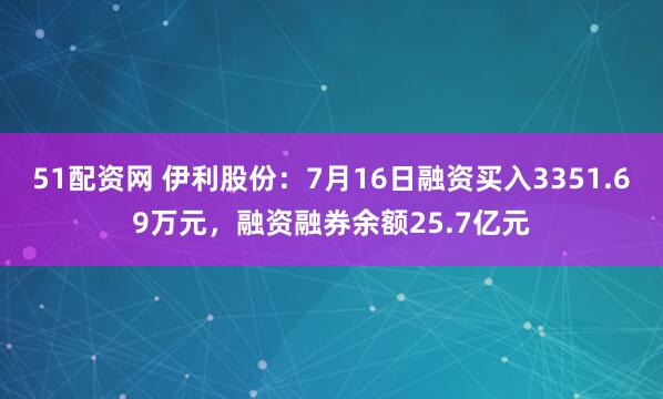 51配资网 伊利股份：7月16日融资买入3351.69万元，融资融券余额25.7亿元