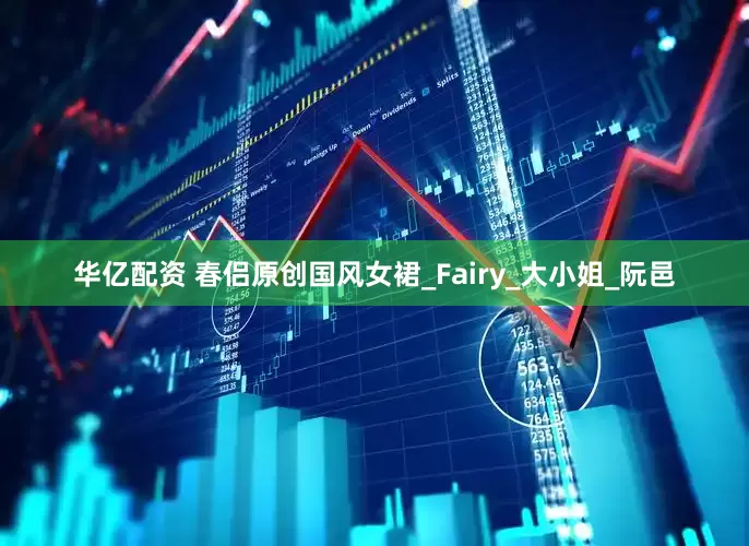 华亿配资 春侣原创国风女裙_Fairy_大小姐_阮邑