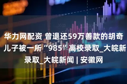 华力网配资 曾退还59万善款的胡奇卉传喜讯：儿子被一所“985”高校录取_大皖新闻 | 安徽网