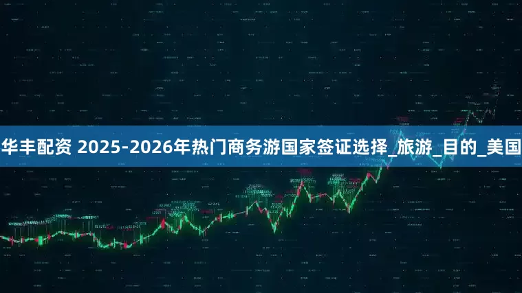 华丰配资 2025-2026年热门商务游国家签证选择_旅游_目的_美国