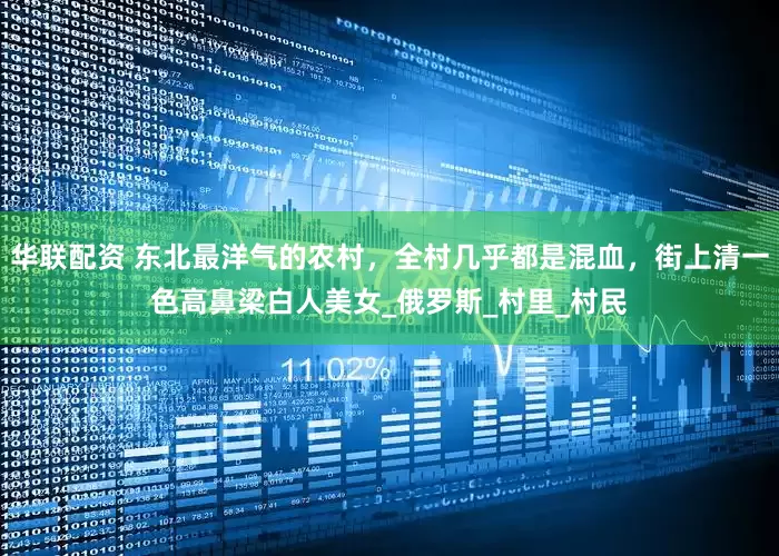 华联配资 东北最洋气的农村，全村几乎都是混血，街上清一色高鼻梁白人美女_俄罗斯_村里_村民