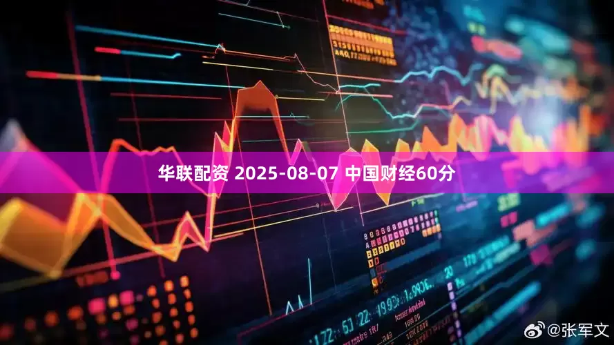 华联配资 2025-08-07 中国财经60分