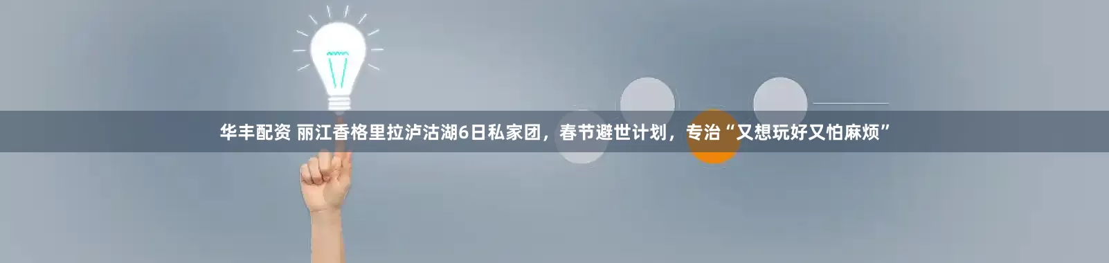华丰配资 丽江香格里拉泸沽湖6日私家团，春节避世计划，专治“又想玩好又怕麻烦”